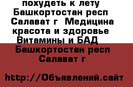 похудеть к лету - Башкортостан респ., Салават г. Медицина, красота и здоровье » Витамины и БАД   . Башкортостан респ.,Салават г.